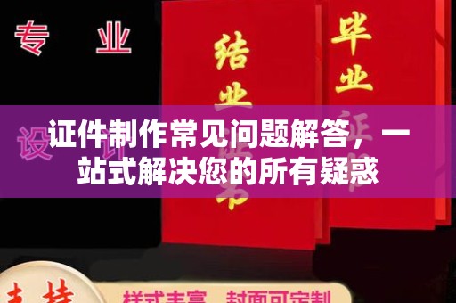 吉林证件制作常见问题解答，一站式解决您的所有疑惑