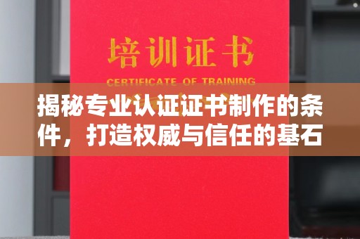 吉林揭秘专业认证证书制作的条件，打造权威与信任的基石