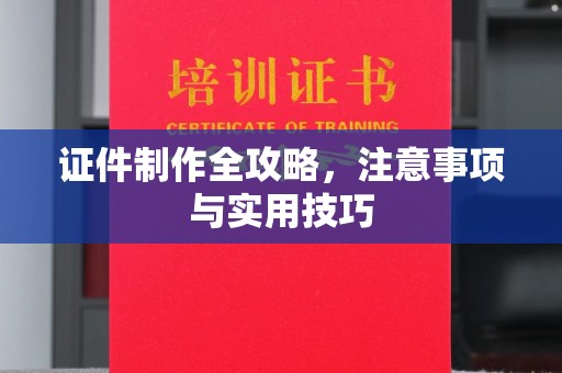 吉林证件制作全攻略，注意事项与实用技巧