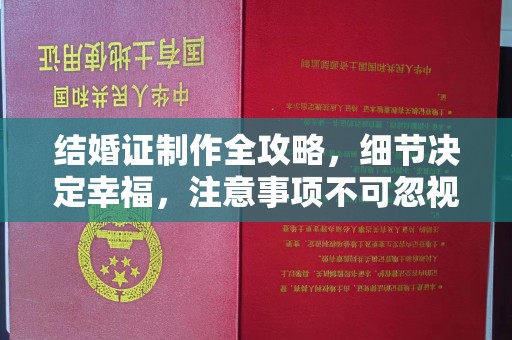 吉林结婚证制作全攻略，细节决定幸福，注意事项不可忽视