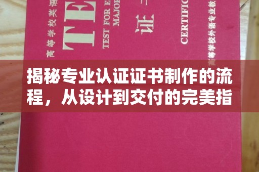 吉林揭秘专业认证证书制作的流程，从设计到交付的完美指南