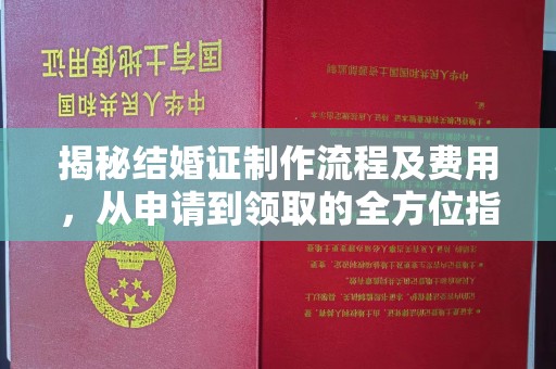吉林揭秘结婚证制作流程及费用，从申请到领取的全方位指南