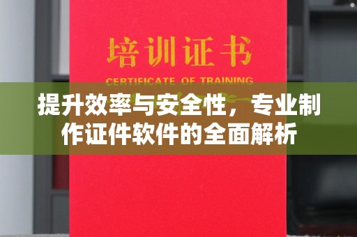 吉林提升效率与安全性，专业制作证件软件的全面解析