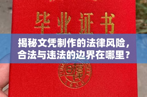 吉林揭秘文凭制作的法律风险，合法与违法的边界在哪里？