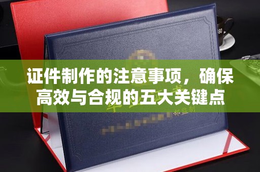 吉林证件制作的注意事项，确保高效与合规的五大关键点