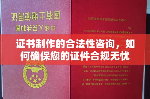 吉林证书制作的合法性咨询，如何确保您的证件合规无忧