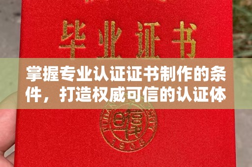 吉林掌握专业认证证书制作的条件，打造权威可信的认证体系