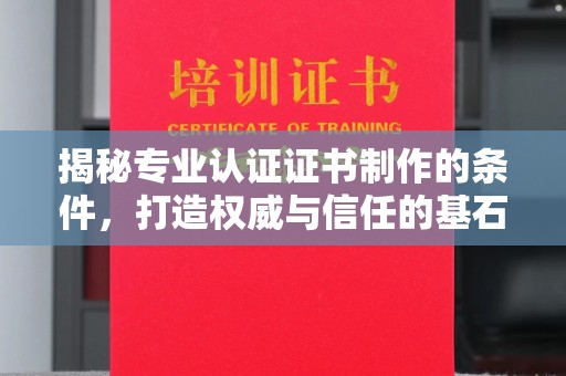 吉林揭秘专业认证证书制作的条件，打造权威与信任的基石