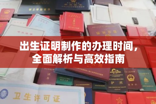 吉林出生证明制作的办理时间，全面解析与高效指南