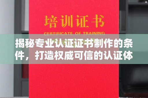 吉林揭秘专业认证证书制作的条件，打造权威可信的认证体系