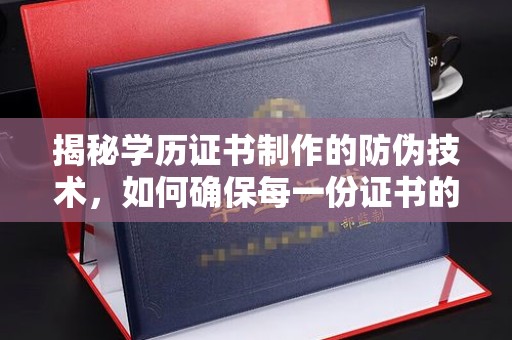 吉林揭秘学历证书制作的防伪技术，如何确保每一份证书的真实性