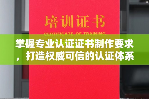 吉林掌握专业认证证书制作要求，打造权威可信的认证体系