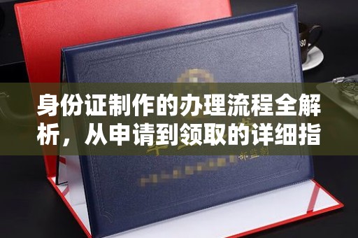 吉林身份证制作的办理流程全解析，从申请到领取的详细指南