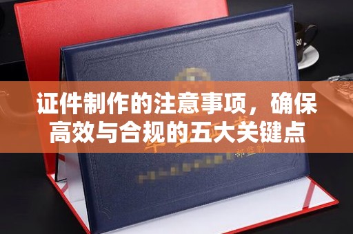 吉林证件制作的注意事项，确保高效与合规的五大关键点