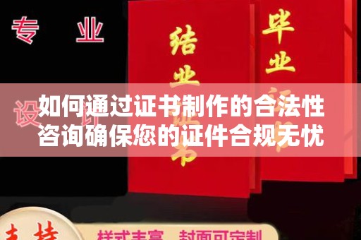 吉林如何通过证书制作的合法性咨询确保您的证件合规无忧