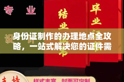 吉林身份证制作的办理地点全攻略，一站式解决您的证件需求