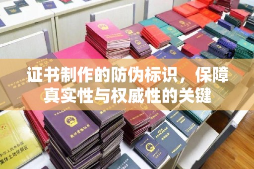 吉林证书制作的防伪标识，保障真实性与权威性的关键