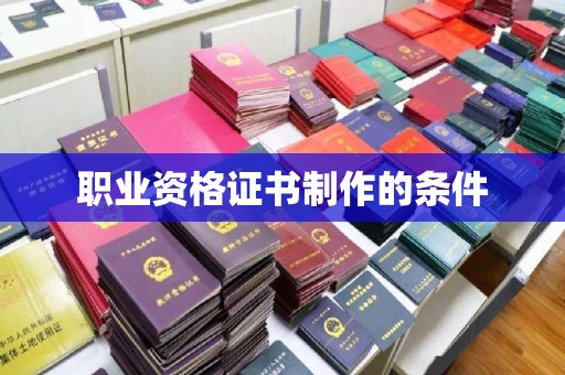 吉林职业资格证书制作的条件