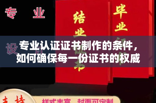 吉林专业认证证书制作的条件，如何确保每一份证书的权威与可信
