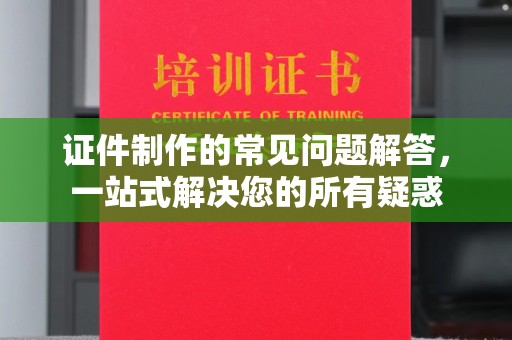 吉林证件制作的常见问题解答，一站式解决您的所有疑惑