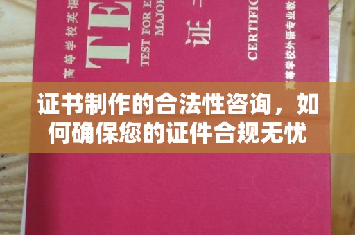 吉林证书制作的合法性咨询，如何确保您的证件合规无忧