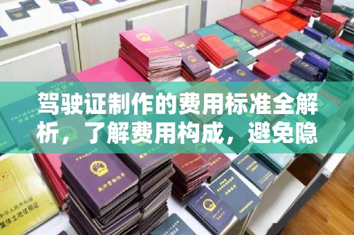 吉林驾驶证制作的费用标准全解析，了解费用构成，避免隐形消费