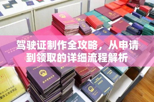 吉林驾驶证制作全攻略，从申请到领取的详细流程解析
